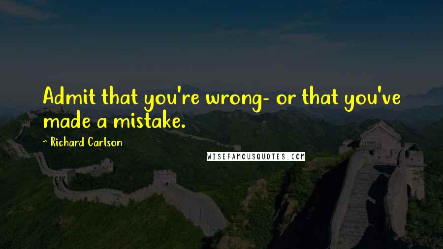 Richard Carlson Quotes: Admit that you're wrong- or that you've made a mistake.