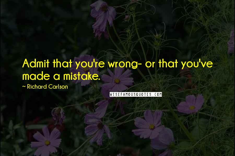 Richard Carlson Quotes: Admit that you're wrong- or that you've made a mistake.