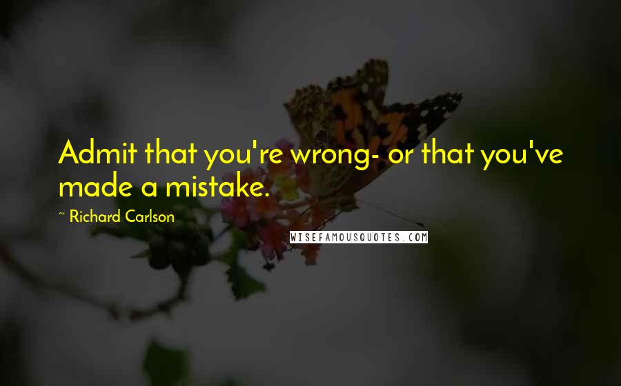 Richard Carlson Quotes: Admit that you're wrong- or that you've made a mistake.