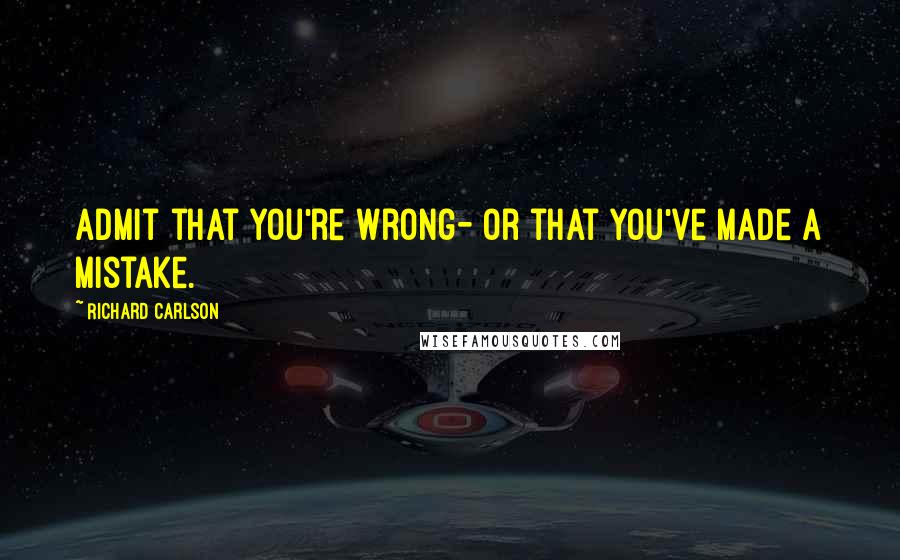 Richard Carlson Quotes: Admit that you're wrong- or that you've made a mistake.