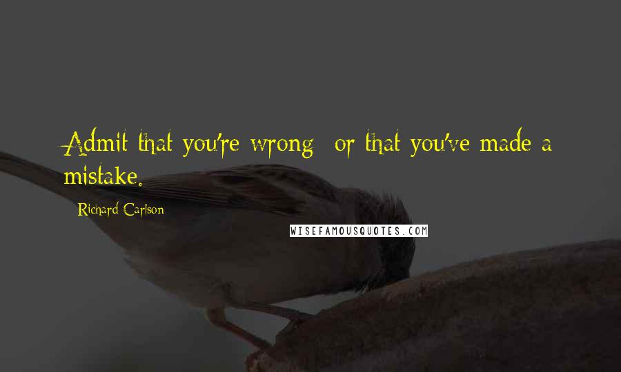 Richard Carlson Quotes: Admit that you're wrong- or that you've made a mistake.