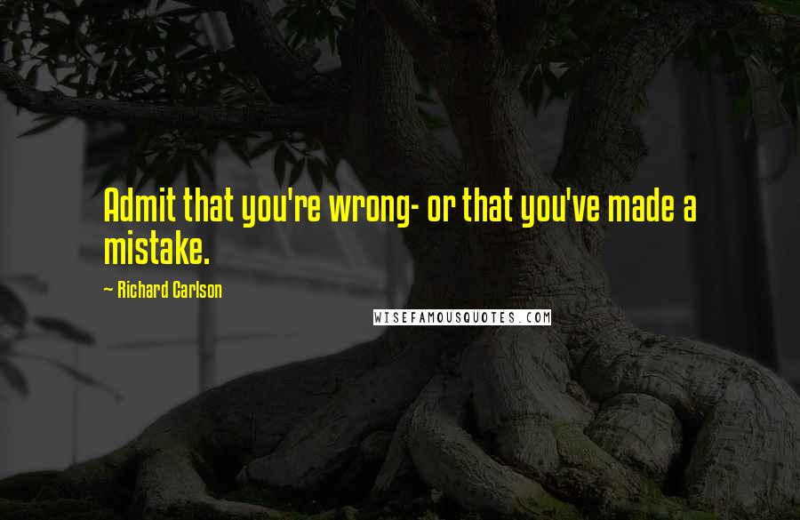 Richard Carlson Quotes: Admit that you're wrong- or that you've made a mistake.