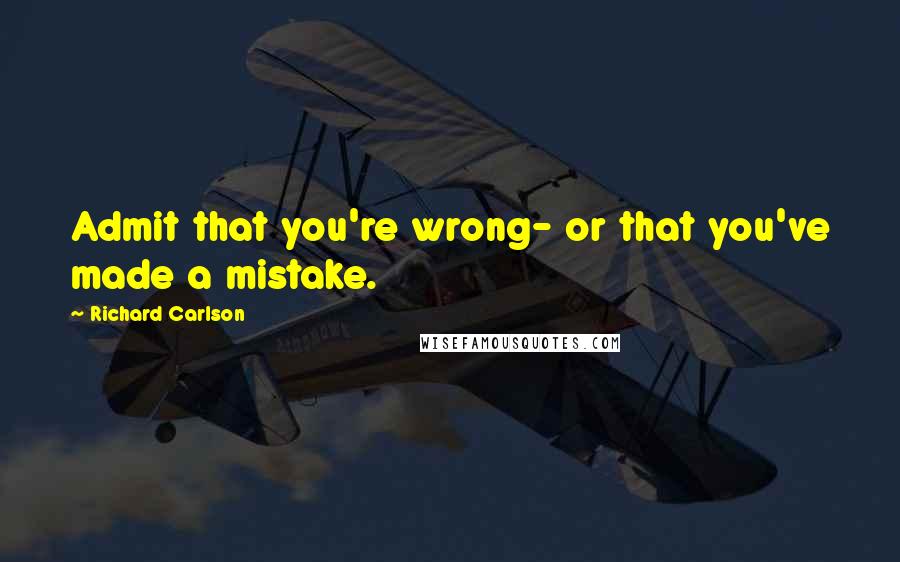 Richard Carlson Quotes: Admit that you're wrong- or that you've made a mistake.