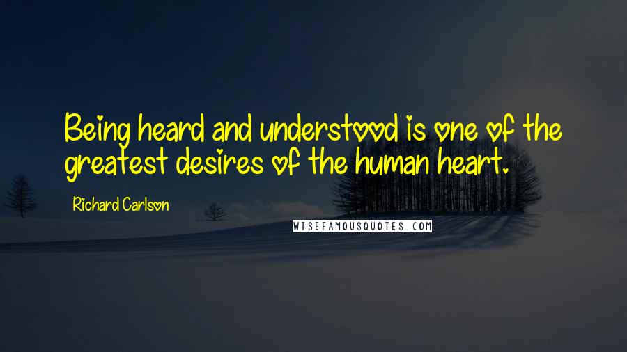 Richard Carlson Quotes: Being heard and understood is one of the greatest desires of the human heart.