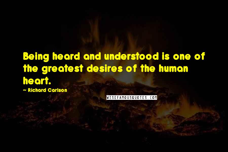 Richard Carlson Quotes: Being heard and understood is one of the greatest desires of the human heart.