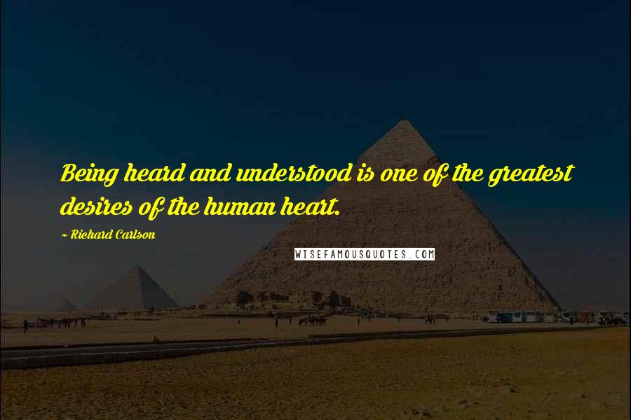 Richard Carlson Quotes: Being heard and understood is one of the greatest desires of the human heart.