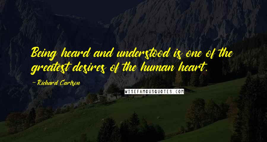 Richard Carlson Quotes: Being heard and understood is one of the greatest desires of the human heart.