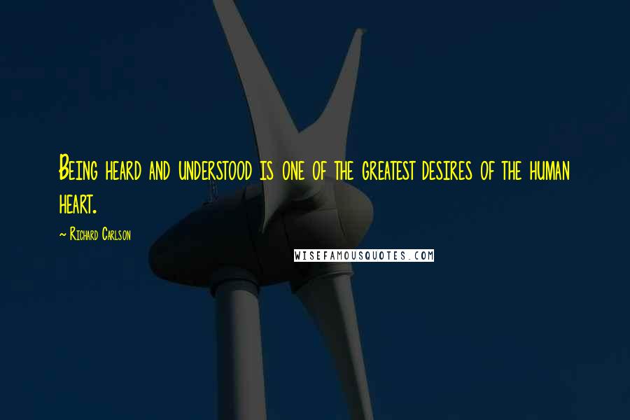 Richard Carlson Quotes: Being heard and understood is one of the greatest desires of the human heart.