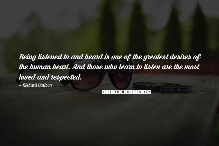 Richard Carlson Quotes: Being listened to and heard is one of the greatest desires of the human heart. And those who learn to listen are the most loved and respected.