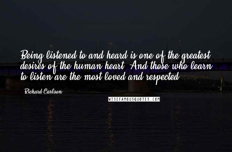 Richard Carlson Quotes: Being listened to and heard is one of the greatest desires of the human heart. And those who learn to listen are the most loved and respected.