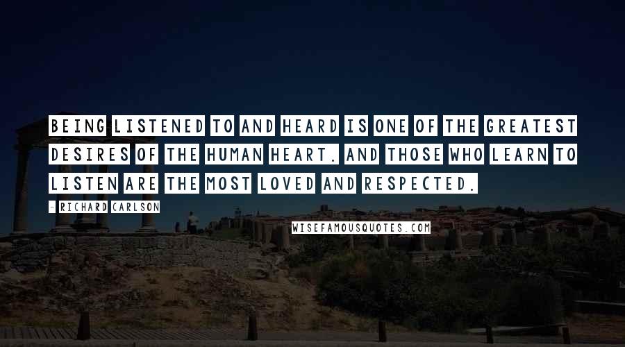 Richard Carlson Quotes: Being listened to and heard is one of the greatest desires of the human heart. And those who learn to listen are the most loved and respected.