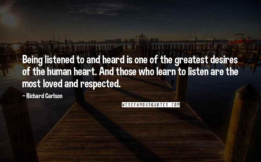 Richard Carlson Quotes: Being listened to and heard is one of the greatest desires of the human heart. And those who learn to listen are the most loved and respected.