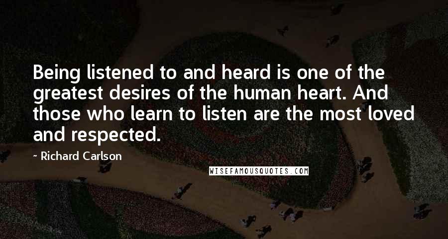 Richard Carlson Quotes: Being listened to and heard is one of the greatest desires of the human heart. And those who learn to listen are the most loved and respected.