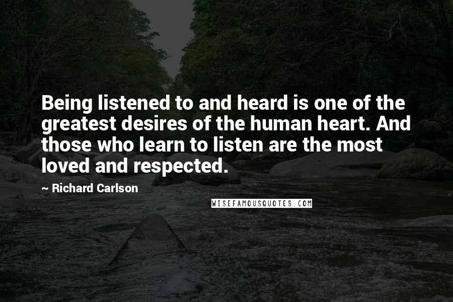 Richard Carlson Quotes: Being listened to and heard is one of the greatest desires of the human heart. And those who learn to listen are the most loved and respected.