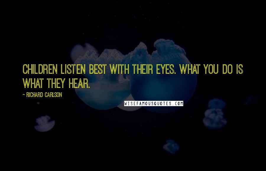 Richard Carlson Quotes: Children listen best with their eyes. What you do is what they hear.