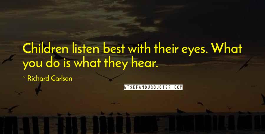 Richard Carlson Quotes: Children listen best with their eyes. What you do is what they hear.