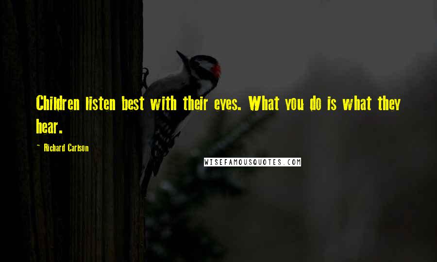 Richard Carlson Quotes: Children listen best with their eyes. What you do is what they hear.