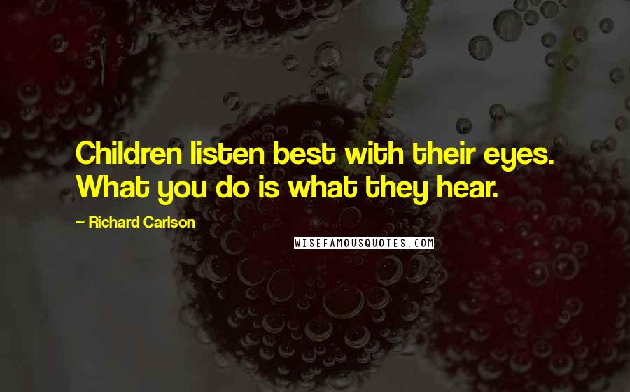 Richard Carlson Quotes: Children listen best with their eyes. What you do is what they hear.