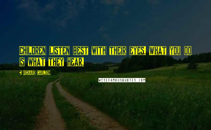 Richard Carlson Quotes: Children listen best with their eyes. What you do is what they hear.