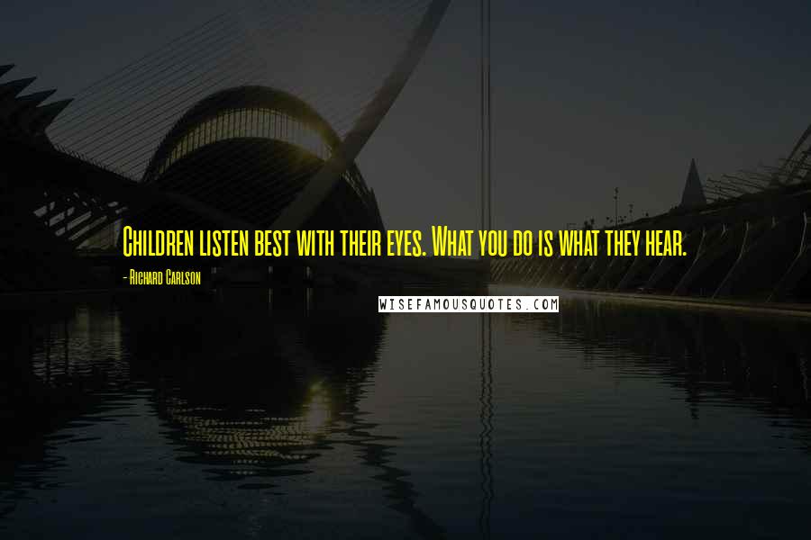 Richard Carlson Quotes: Children listen best with their eyes. What you do is what they hear.