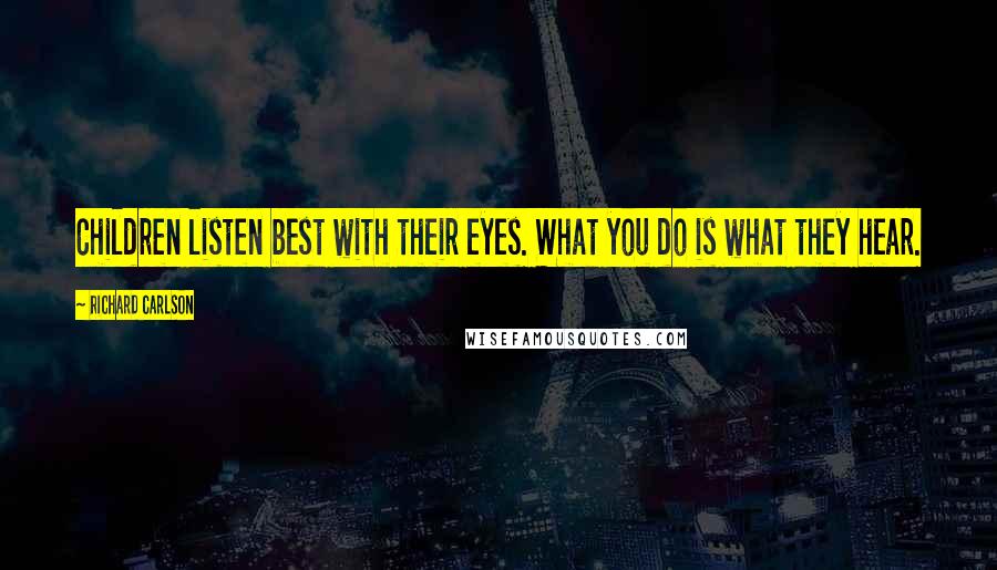 Richard Carlson Quotes: Children listen best with their eyes. What you do is what they hear.