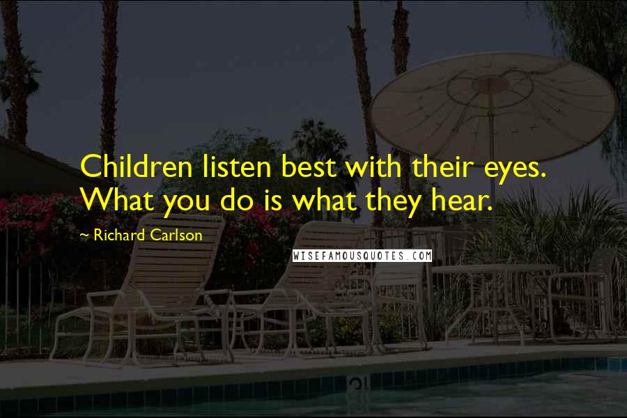 Richard Carlson Quotes: Children listen best with their eyes. What you do is what they hear.