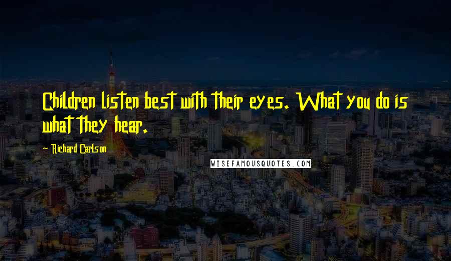 Richard Carlson Quotes: Children listen best with their eyes. What you do is what they hear.