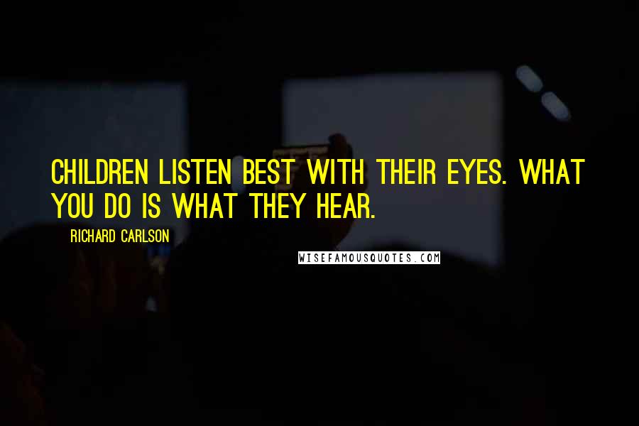 Richard Carlson Quotes: Children listen best with their eyes. What you do is what they hear.