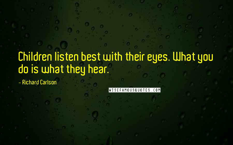 Richard Carlson Quotes: Children listen best with their eyes. What you do is what they hear.