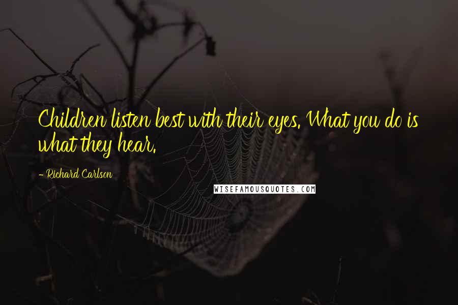 Richard Carlson Quotes: Children listen best with their eyes. What you do is what they hear.