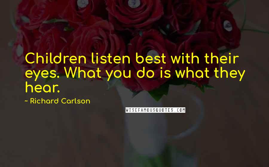 Richard Carlson Quotes: Children listen best with their eyes. What you do is what they hear.