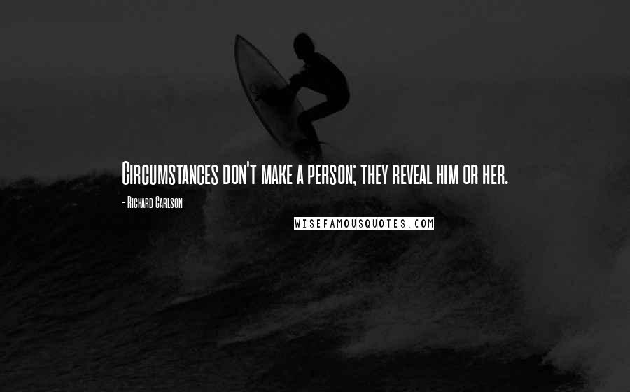 Richard Carlson Quotes: Circumstances don't make a person; they reveal him or her.