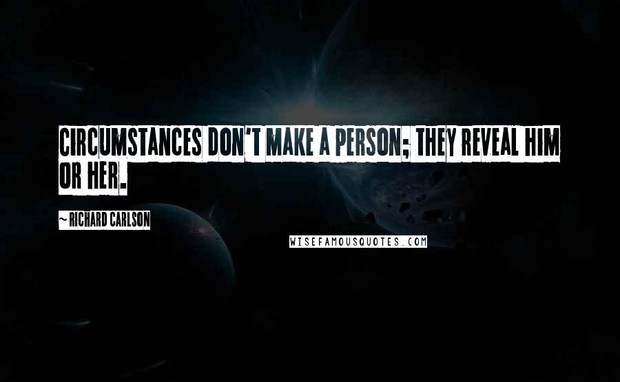 Richard Carlson Quotes: Circumstances don't make a person; they reveal him or her.