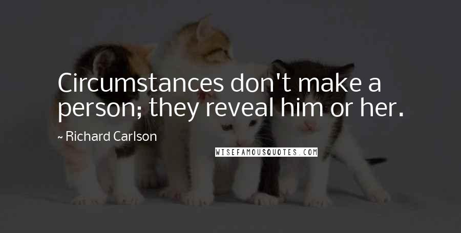 Richard Carlson Quotes: Circumstances don't make a person; they reveal him or her.