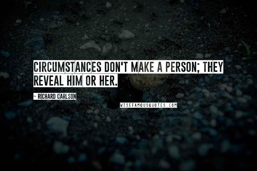 Richard Carlson Quotes: Circumstances don't make a person; they reveal him or her.