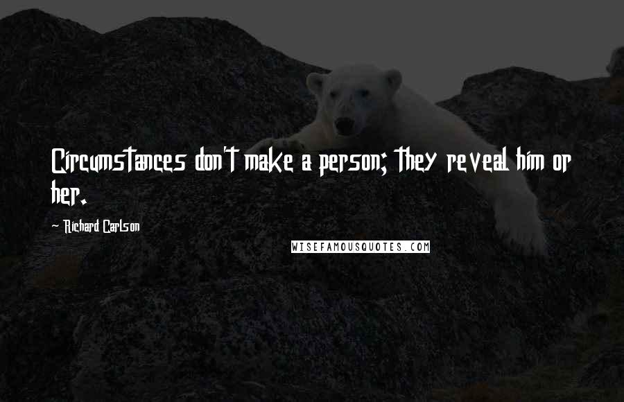 Richard Carlson Quotes: Circumstances don't make a person; they reveal him or her.