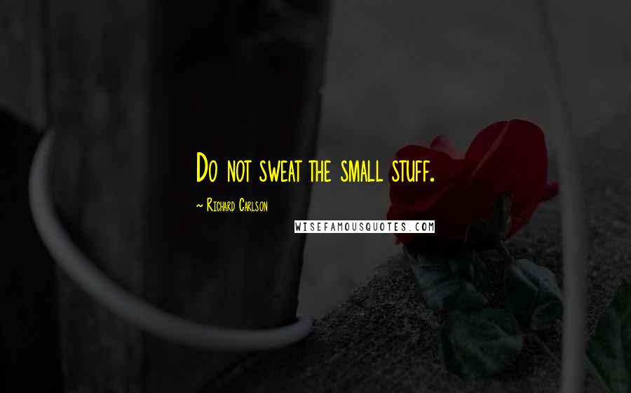 Richard Carlson Quotes: Do not sweat the small stuff.
