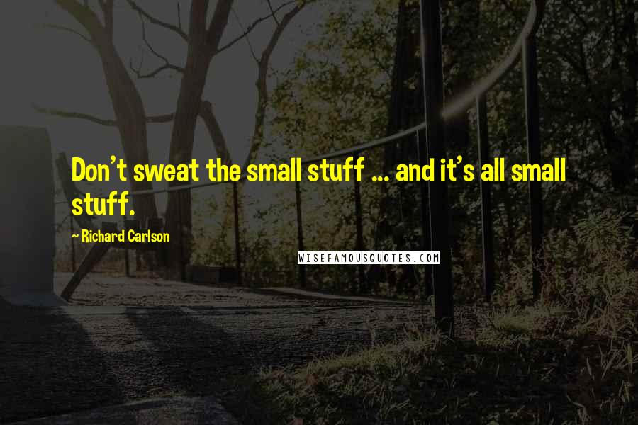 Richard Carlson Quotes: Don't sweat the small stuff ... and it's all small stuff.