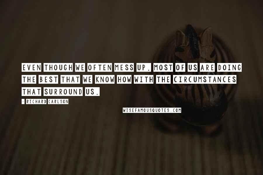 Richard Carlson Quotes: Even though we often mess up, most of us are doing the best that we know how with the circumstances that surround us.