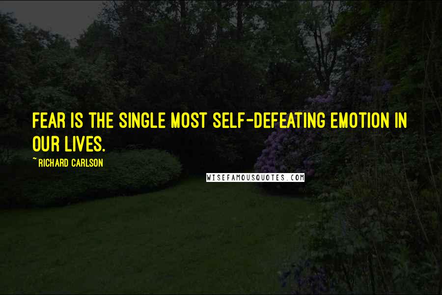 Richard Carlson Quotes: Fear is the single most self-defeating emotion in our lives.