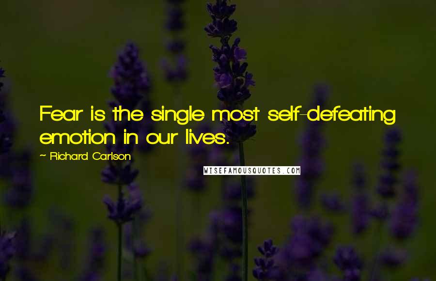 Richard Carlson Quotes: Fear is the single most self-defeating emotion in our lives.