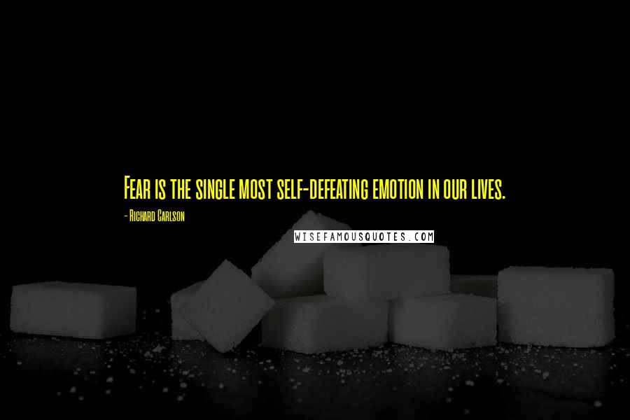 Richard Carlson Quotes: Fear is the single most self-defeating emotion in our lives.