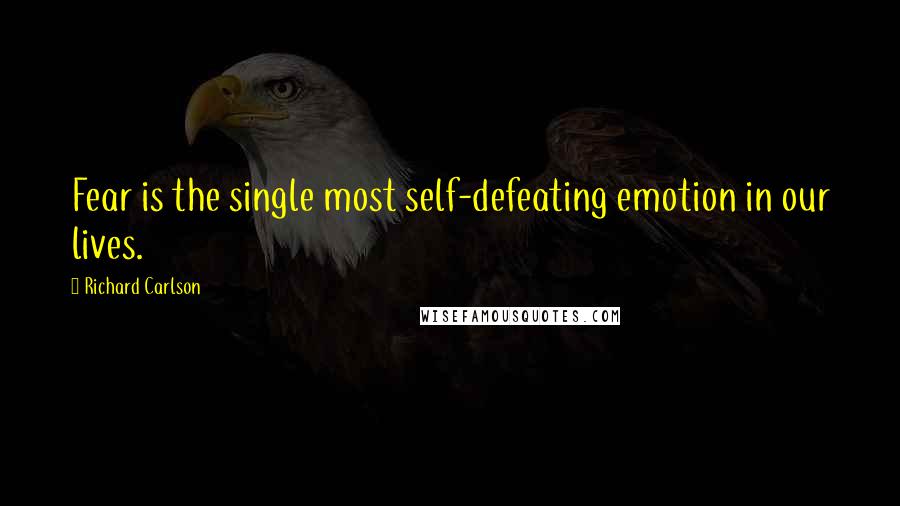Richard Carlson Quotes: Fear is the single most self-defeating emotion in our lives.