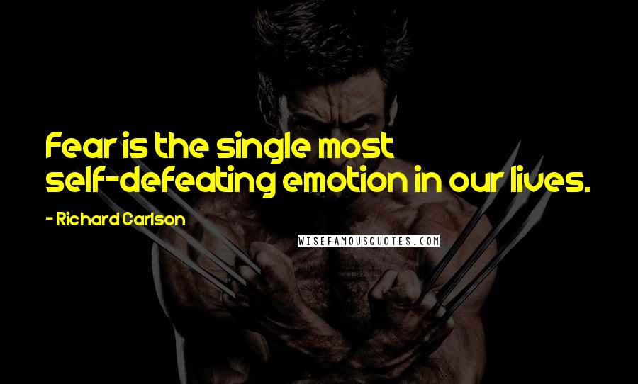 Richard Carlson Quotes: Fear is the single most self-defeating emotion in our lives.