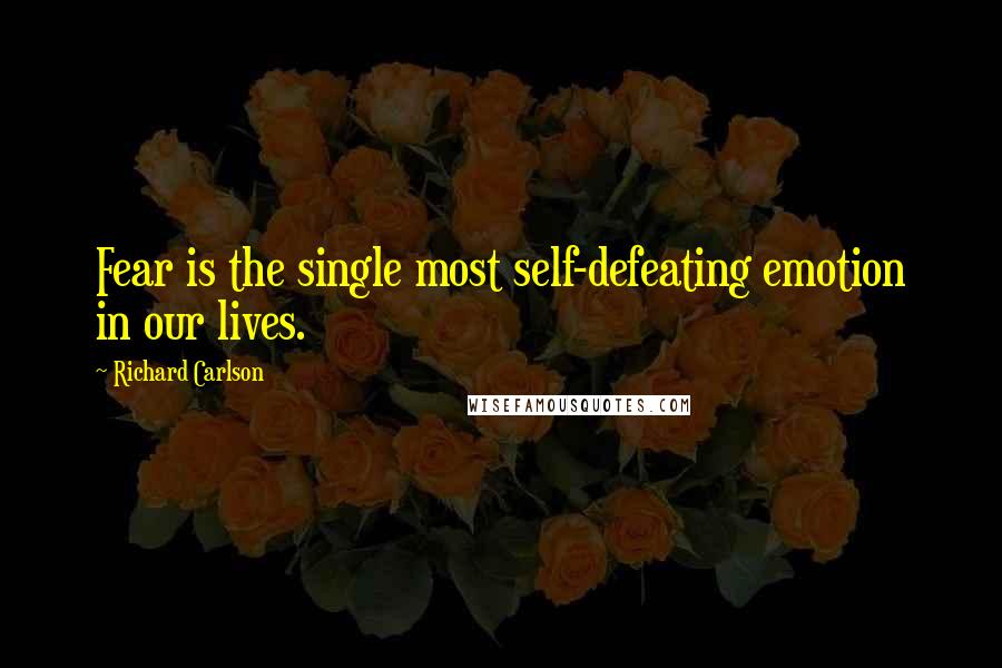 Richard Carlson Quotes: Fear is the single most self-defeating emotion in our lives.