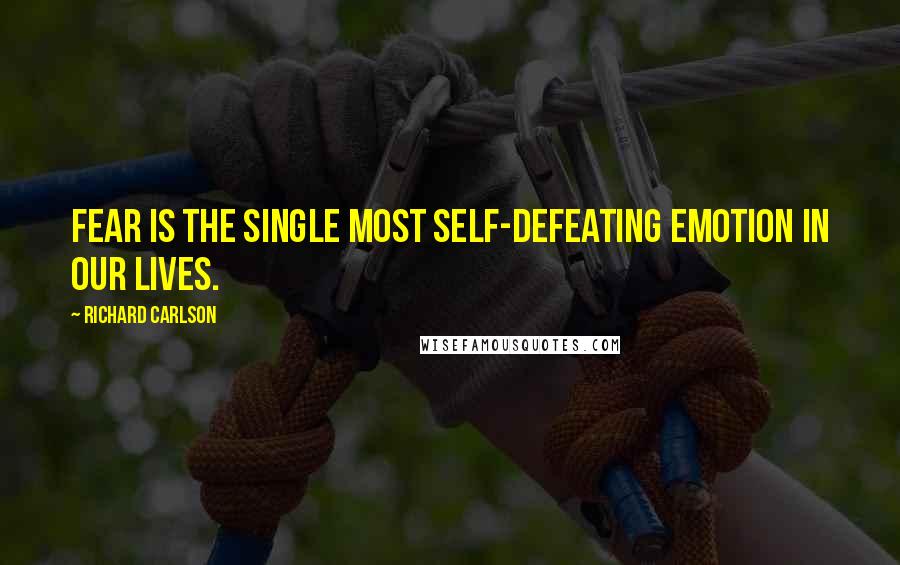 Richard Carlson Quotes: Fear is the single most self-defeating emotion in our lives.