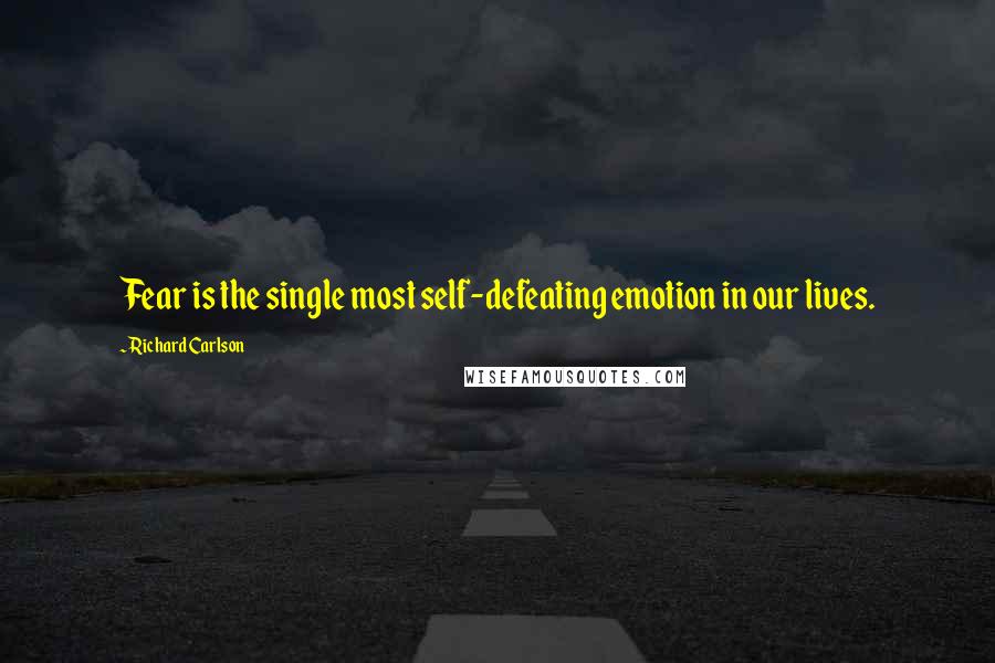 Richard Carlson Quotes: Fear is the single most self-defeating emotion in our lives.