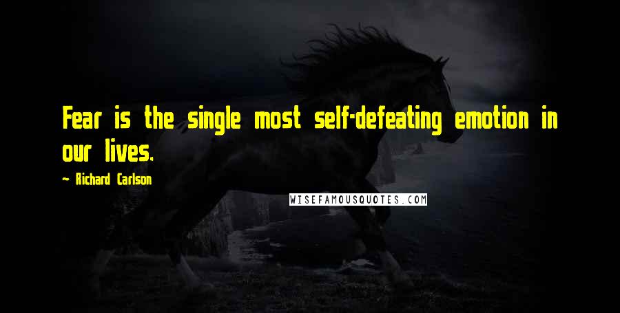 Richard Carlson Quotes: Fear is the single most self-defeating emotion in our lives.