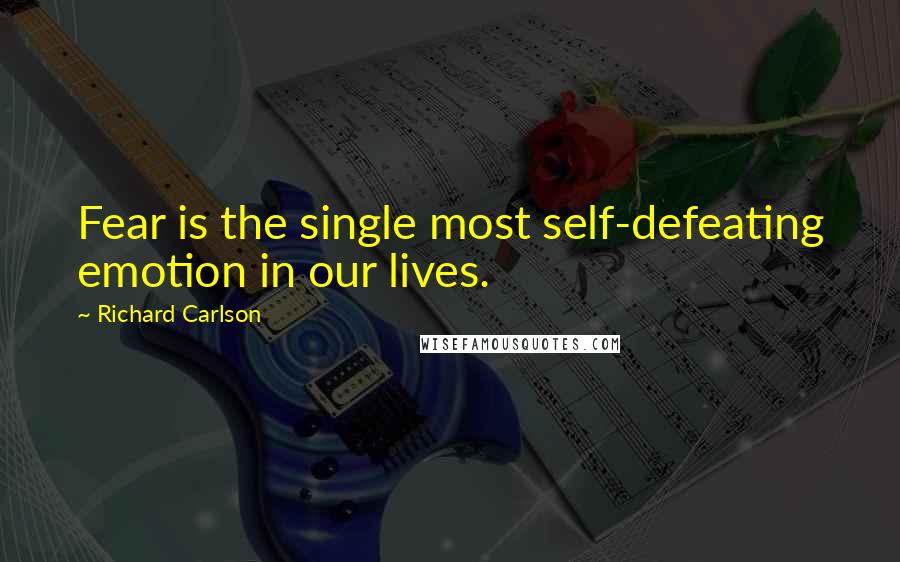 Richard Carlson Quotes: Fear is the single most self-defeating emotion in our lives.