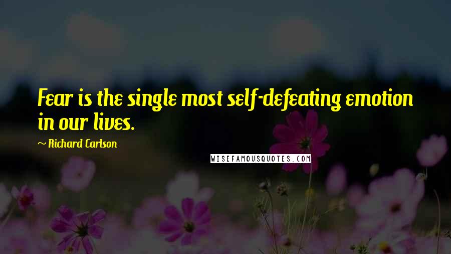 Richard Carlson Quotes: Fear is the single most self-defeating emotion in our lives.